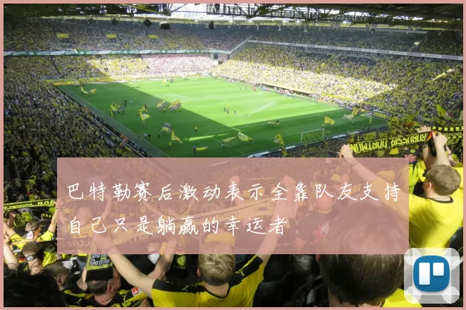 巴特勒赛后激动表示全靠队友支持自己只是躺赢的幸运者