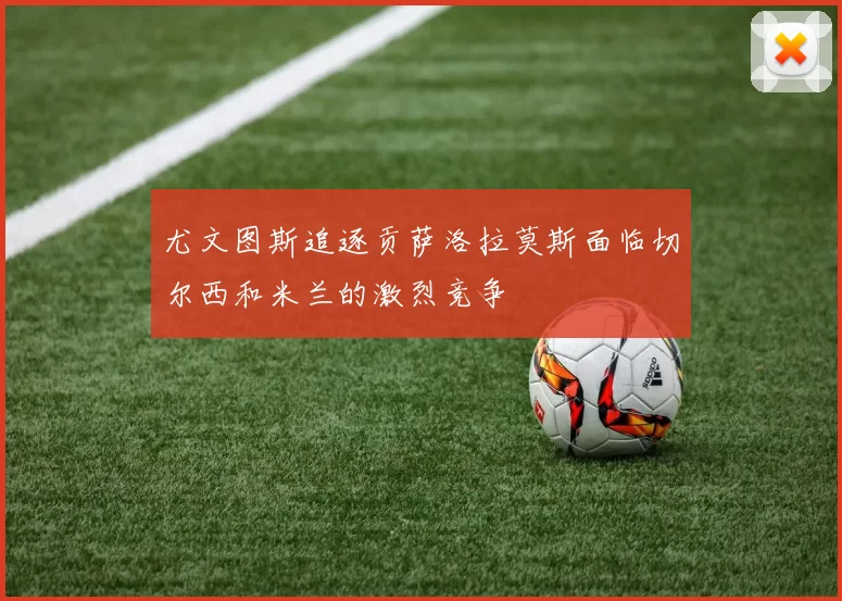 尤文图斯追逐贡萨洛拉莫斯面临切尔西和米兰的激烈竞争